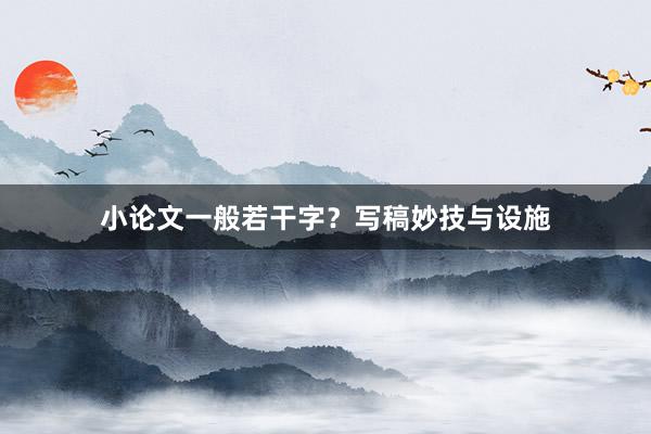 小论文一般若干字?写稿妙技与设施