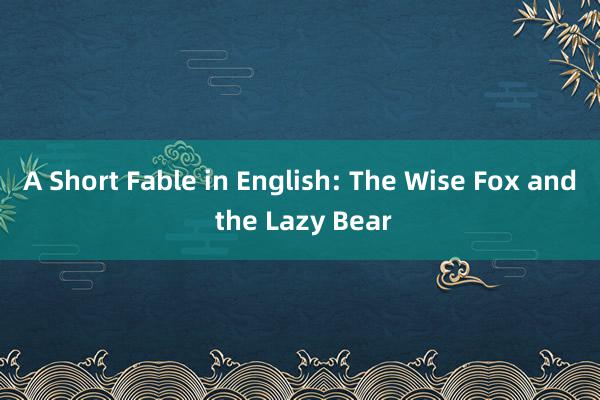 A Short Fable in English: The Wise Fox and the Lazy Bear